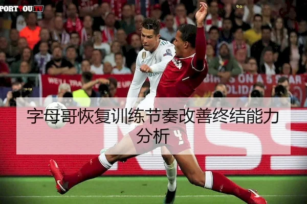 字母哥恢复训练节奏改善终结能力分析 - Esports Score